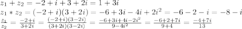 z_1 + z_2 = -2+i+3+2i=1+3i\\
z_1*z_2=(-2+i)(3+2i)=-6+3i-4i+2i^2=-6-2-i=-8-i\\
 \frac{z_1}{z_2} = \frac{-2+i}{3+2i} = \frac{(-2+i)(3-2i)}{(3+2i)(3-2i)} = \frac{-6+3i+4i-2i^2}{9-4i^2} = \frac{-6+2+7i}{9+4} = \frac{-4+7i}{13}
