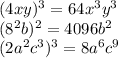 (4xy)^3=64x^3y^3
\\(8^2b)^2=4096b^2
\\(2a^2c^3)^3=8a^6c^9