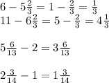 6-5 \frac{2}{3} =1- \frac{2}{3} =\frac{1}{3} \\ 
11-6 \frac{2}{3} = 5- \frac{2}{3} =4 \frac{1}{3} \\ \\ 
5 \frac{6}{13} -2=3 \frac{6}{13} \\ \\ 
2 \frac{3}{14} -1=1 \frac{3}{14} \\