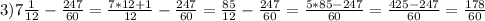 3) 7 \frac{1}{12}- \frac{247}{60}= \frac{7*12+1}{12}- \frac{247}{60} = \frac{85}{12}- \frac{247}{60} = \frac{5*85 - 247}{60} = \frac{425-247}{60} = \frac{178}{60}