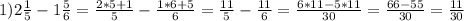 1) 2 \frac{1}{5} -1\frac{5}{6} = \frac{2*5+1}{5} - \frac{1*6+5}{6} = \frac{11}{5} -\frac{11}{6} = \frac{6*11-5*11}{30} =\frac{66-55}{30} = \frac{11}{30}