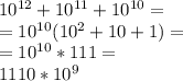 10^{12}+10^{11}+10^{10}= \\ =10^{10}(10^2+10+1)= \\ =10^{10}*111= \\ 1110*10^9