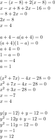 x-(x-8)+2(x-8)=0 \\
x-x+8+2x-16=0 \\
-8+2x=0 \\
2x=8\\
x=4 \\\\
a+4-a(a+4)=0 \\
(a+4)(1-a)=0 \\
a+4=0\\
1-a=0 \\
a=-4 \\
a=1 \\\\ 
(x^2+7x)-4x-28=0\\
x^2+7x-4x-28=0\\
x^2+3x-28=0\\
x=-7\\
x=4 \\\\
y(y-12)+y-12=0\\
y^2-12y+y-12=0\\
y^2-11y-12=0\\
y=-1 \\
y=12