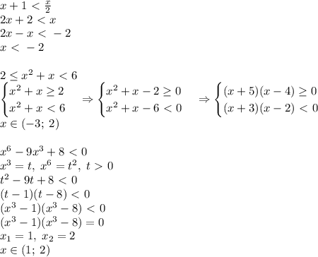 x+1\ \textless \ \frac x2\\
2x+2\ \textless \ x\\
2x-x\ \textless \ -2\\
x\ \textless \ -2\\\\
2\leq x^2+x \ \textless \ 6\\
\begin{cases}x^2+x\geq2\\x^2+x\ \textless \ 6\end{cases}\Rightarrow\begin{cases}x^2+x-2\geq0\\x^2+x-6\ \textless \ 0\end{cases}\Rightarrow\begin{cases}(x+5)(x-4)\geq0\\(x+3)(x-2)\ \textless \ 0\end{cases}\\x\in(-3;\;2)\\\\x^6-9x^3+8\ \textless \ 0\\x^3=t,\;x^6=t^2,\;t\ \textgreater \ 0\\t^2-9t+8\ \textless \ 0\\(t-1)(t-8)\ \textless \ 0\\(x^3-1)(x^3-8)\ \textless \ 0\\(x^3-1)(x^3-8)=0\\x_1=1,\;x_2=2\\x\in(1;\;2)