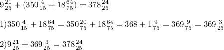 9 \frac{21}{25} +(350 \frac{4}{15} +18 \frac{64}{75} )= 378 \frac{24}{25} \\ \\ 
1) 350 \frac{4}{15} +18 \frac{64}{75} = 350 \frac{20}{75} +18 \frac{64}{75} = 368 +1 \frac{9}{75} = 369 \frac{9}{75} = 369 \frac{3}{25} \\ \\ 
2) 9 \frac{21}{25} + 369 \frac{3}{25} = 378 \frac{24}{25}
