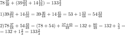 78 \frac{37}{48} + (39 \frac{23}{24} + 14 \frac{15}{16} ) = 133 \frac{2}{3} \\ \\ 
1)39 \frac{23}{24} + 14 \frac{15}{16}=39 \frac{46}{48} + 14 \frac{45}{48}=53+1 \frac{43}{48} = 54 \frac{43}{48} \\ \\ 
2) 78 \frac{37}{48} + 54 \frac{43}{48} = (78+54) + \frac{37+43}{48} =132+ \frac{80}{48} = 132 + \frac{5}{3} = \\ = 132+ 1 \frac{2}{3} =133 \frac{2}{3}