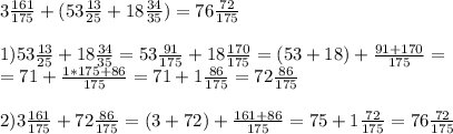 3 \frac{161}{175} + ( 53 \frac{13}{25} + 18 \frac{34}{35} ) =76 \frac{72}{175} \\ \\ 
1) 53 \frac{13}{25} + 18 \frac{34}{35} = 53 \frac{91}{175} + 18 \frac{170}{175} = (53+18) + \frac{91+170}{175} = \\ 
= 71 + \frac{1 * 175 + 86}{175} =71 + 1 \frac{86}{175} = 72 \frac{86}{175} \\ \\ 
2)3 \frac{161}{175} + 72 \frac{86}{175} = (3+72) + \frac{161+86}{175} = 75 + 1 \frac{72}{175} = 76 \frac{72}{175}
