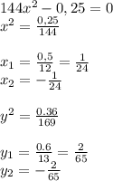 144 x^{2} -0,25=0 \\ 
 x^{2} =\frac{0,25}{144} \\ \\ 
x_{1} = \frac{0,5}{12} = \frac{1}{24} \\ x_{2} = -\frac{1}{24} \\ 
 \\ y^{2} = \frac{0.36}{169} \\ \\ y_{1} = \frac{0.6}{13} = \frac{2}{65} \\ y_{2} = -\frac{2}{65}
