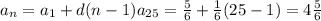 a _{n} = a_{1} +d(n-1)
a _{25} = \frac{5}{6} + \frac{1}{6} (25-1)= 4\frac{5}{6}