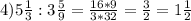 4)5 \frac{1}{3} :3 \frac{5}{9} = \frac{16*9}{3*32} = \frac{3}{2} =1 \frac{1}{2} 
