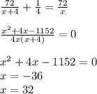 \frac{72}{x+4}+ \frac{1}{4}= \frac{72}{x} \\ \\ 
 \frac{x^2+4x-1152}{4x(x+4)} =0 \\ \\ 
x^2+4x-1152=0 \\ 
x=-36 \\ 
x=32