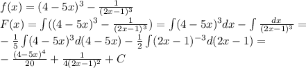 f(x)=(4-5x)^3- \frac{1}{(2x-1)^3} \\ 
F(x)=\int((4-5x)^3- \frac{1}{(2x-1)^3} )=\int(4-5x)^3dx-\int \frac{dx}{(2x-1)^3} = \\ -\frac{1}{5} \int(4-5x)^3d(4-5x)- \frac{1}{2} \int (2x-1)^{-3}d(2x-1)= \\ -\frac{(4-5x)^4}{20} +\frac{1}{4(2x-1)^2}+C