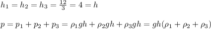 h_{1}=h_{2}=h_{3}= \frac{12}{3}=4=h \\\\
p=p_{1}+p_{2}+p_{3}=\rho_{1} gh+\rho_{2} gh+\rho_{3} gh=gh(\rho_{1}+\rho_{2}+\rho_{3})