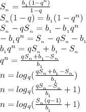 {S_{_n}}=\frac{b{_{_1}}(1-q^{n})}{1-q}
\\{S_{_n}}(1-q)=b{_{_1}}(1-q^{n})
\\{S_{_n}}-q{S_{_n}}=b{_{_1}}-b{_{_1}}q^{n}
\\-b{_{_1}}q^{n}={S_{_n}}-q{S_{_n}}-b{_{_1}}
\\b{_{_1}}q^{n}=q{S_{_n}}+b{_{_1}}-{S_{_n}}
\\q^{n}=\frac{q{S_{_n}}+b{_{_1}}-{S_{_n}}}{b{_{_1}}}
\\n=log{_{q}}(\frac{q{S_{_n}}+b{_{_1}}-{S_{_n}}}{b{_{_1}}})
\\n=log{_{q}}(\frac{q{S_{_n}}-{S_{_n}}}{b{_{_1}}}+1)
\\n=log{_{q}}(\frac{S_{_{n}}(q-1)}{b{_{_1}}}+1)