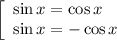 
\left[\begin{array}{l} \sin x=\cos x \\ \sin x=-\cos x \end{array}