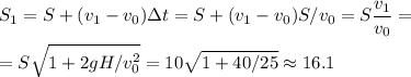 \displaystyle
S_1 = S + (v_1-v_0)\Delta t = S + (v_1-v_0)S/v_0 = S\frac{v_1}{v_0} = \\\\=S\sqrt{1+2gH/v_0^2} = 10\sqrt{1+40/25}\approx16.1
