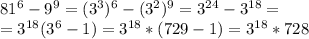 81^{6}-9^{9}=(3^{3})^{6}-(3^{2})^{9}=3^{24}-3^{18}= \\ 
=3^{18}(3^{6}-1)=3^{18}*(729-1)=3^{18}*728