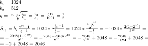 b_{_1}=1024
\\b_{_2}=512
\\q=\sqrt[m-n]{\frac{b_{_m}}{b_{_n}}}=\frac{b_{_2}}{b_{_1}}}=\frac{512}{1024}=\frac{1}{2}
\\S_{_{10}}=b_{_1}\frac{q^{10}-1}{q-1}=1024*\frac{\frac{1}{2^{10}}-1}{\frac{1}{2}-1}=
1024*\frac{\frac{1-2^{^{10}}}{2^{^{10}}}}{-\frac{1}{2}}=-1024*\frac{2(1-2^{10})}{2^{10}}=
\\=-\frac{2048(1-2^{10})}{2^{10}}=-\frac{2048-2048*2^{10}}{2^{10}}=-\frac{2048}{2^{10}}+2048=-\frac{2048}{1024}+2048=
\\=-2+2048=2046