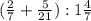 ( \frac{2}{7} + \frac{5}{21}): 1 \frac{4}{7} 

