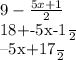 9- \frac{5x+1}{2} 

 
\frac{18+-5x-1}{2} 



 \frac{--5x+17}{2}