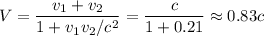 \displaystyle
V = \frac{v_1+v_2}{1+v_1v_2/c^2} = \frac{c}{1+0.21}\approx0.83c