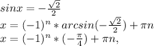 sinx=- \frac{ \sqrt{2} }{2} \\ 
x=(-1)^{n}*arcsin(-\frac{ \sqrt{2} }{2})+ \pi n \\ 
x= (-1)^{n}*(- \frac{ \pi }{4}) + \pi n,
