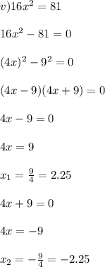 v)16 x^{2} =81 \\ \\ 
16 x^{2} -81=0 \\ \\ (4x)^2-9^2=0 \\ \\ (4x-9)(4x+9)=0 \\ \\ 4x-9=0 \\ \\ 4x=9 \\ \\ x_1= \frac{9}{4}=2.25 \\ \\ 4x+9=0 \\ \\ 4x=-9 \\ \\ x_2=- \frac{9}{4}=-2.25