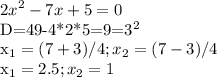\displaystyle 2x^2-7x+5=0 

 D=49-4*2*5=9=3^2

x_{1}=(7+3)/4; x_2=(7-3)/4

 x_1=2.5; x_2=1