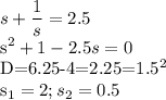 \displaystyle s+ \frac{1}{s}=2.5

s^2+1-2.5s=0 

D=6.25-4=2.25=1.5^2

s_1=2; s_2=0.5