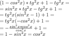 (1- cos^{2} x)* tg^{2} x+1-tg^{2} x=\\
=sin^{2} x* tg^{2} x-tg^{2} x+1=\\
=tg^{2} x(sin^{2} x -1)+1=\\
=tg^{2} x(-cos^{2} x)+1=\\
= -\frac{sin^{2} x*cos^{2} x}{cos^{2} x} +1=\\
=1-sin^{2} x=cos^{2} x