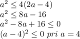 a^2 \leq 4(2a-4)\\
a^2 \leq 8a-16\\
a^2-8a+16 \leq 0\\
(a-4)^2 \leq 0 \ pri \ a=4