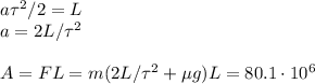a\tau^2/2 = L\\
a = 2L/\tau^2\\\\
A = FL = m(2L/\tau^2+\mu g)L = 80.1\cdot10^6