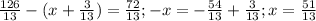 \frac{126}{13} -( x + \frac{3}{13}) = \frac{72}{13} 
;- x= -\frac{54}{13} + \frac{3}{13} ; x= \frac{51}{13}