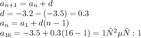 a_{n+1}=a_n+d \\ 
d=-3.2-(-3.5)=0.3 \\ 
a_n=a_1+d(n-1) \\ 
a_{16}=-3.5+0.3(16-1)=1
ответ : 1
