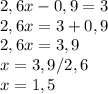 2,6x-0,9=3 \\ 
2,6x=3+0,9 \\ 
2,6x=3,9 \\ 
x=3,9/2,6 \\ 
x=1,5