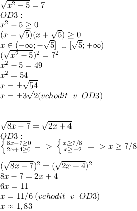 \sqrt{x^2-5}=7\\OD3:\\x^2-5 \geq 0\\(x- \sqrt{5})(x+ \sqrt{5}) \geq 0\\x\in (-\infty;- \sqrt{5}]\ \cup [ \sqrt{5};+\infty) \\( \sqrt{x^2-5})^2=7^2\\x^2-5=49\\x^2=54\\x=б \sqrt{54}\\x=б3 \sqrt{2} (vchodit\; \; v\; \; OD3)\\\\\\ \sqrt{8x-7}= \sqrt{2x+4}\\OD3:\\ \left \{ {{8x-7 \geq 0} \atop {2x+4} \geq 0} =\ \textgreater \ \left \{ {{x \geq 7/8} \atop {x \geq -2}} \right. \right.=\ \textgreater \ x \geq 7/8\\\\( \sqrt{8x-7})^2=( \sqrt{2x+4})^2\\8x-7=2x+4\\6x=11\\x=11/6\; (vchodit \; \; v\; \; OD3)\\x \approx 1,83