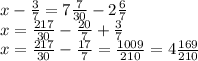 x- \frac{3}{7}=7 \frac{7}{30}-2 \frac{6}{7} \\ 
x= \frac{217}{30}- \frac{20}{7}+ \frac{3}{7} \\ 
x= \frac{217}{30}- \frac{17}{7}= \frac{1009}{210}=4 \frac{169}{210}
