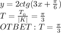 y=2ctg(3x+\frac{\pi}{6})
\\T=\frac{T_{_0}}{|K|}=\frac{\pi}{3}
\\OTBET: T=\frac{\pi}{3}