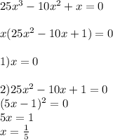 25x^3-10x^2+x=0 \\ \\ 
x(25x^2-10x+1)=0 \\ \\ 
1)x=0 \\ \\ 2)25x^2-10x+1=0 \\ (5x-1)^2=0 \\ 5x=1 \\ 
x= \frac{1}{5} 
