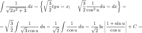 \displaystyle \int\limits { \frac{1}{ \sqrt{2x^2+3} } } \, dx =\bigg\{ \sqrt{ \frac{3}{2} } tgu=x;\,\,\,\,\,\,\,\, \sqrt{ \frac{3}{2} } \frac{1}{\cos^2u} du=dx\bigg\}=\\ \\ \\ = \sqrt{ \frac{3}{2} } \int\limits { \frac{1}{ \sqrt{3}\cos u } } \, du= \frac{1}{ \sqrt{2} } \int\limits { \frac{1}{\cos u} } \, du= \frac{1}{ \sqrt{2} } \ln\bigg| \frac{1+\sin u}{\cos u} \bigg|+C=