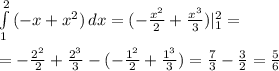 \int\limits^2_1 {(-x+x^2)} \, dx =(- \frac{x^2}{2} + \frac{x^3}{3} )|^2_1= \\ \\ =
-\frac{2^2}{2} + \frac{2^3}{3} -(-\frac{1^2}{2} + \frac{1^3}{3} )= \frac{7}{3}- \frac{3}{2}= \frac{5}{6}