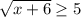 \sqrt{x+6}\geq 5