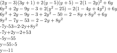 
(2y-3)(3y+1)+2(y-5)(y+5)=2(1-2y)^2+6y

6y^2+2y-9y-3+2(y^2-25)=2(1-4y+4y^2)+6y

6y^2+2y-9y-3+2y^2-50=2-8y+8y^2+6y

8y^2-7y-53=2-2y+8y^2

-7y-53=2-2y+8y^2

-7y+2y=2+53

-5y=55

y=55:-5

y=-11