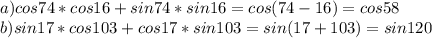 a) cos74*cos16+sin74*sin16 = cos(74-16) = cos58 \\
b) sin 17* cos 103 + cos 17* sin 103 = sin(17+103) = sin120