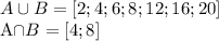 \displaystyle A\cup B=[2;4;6;8;12;16;20]

A\cap B=[4;8]