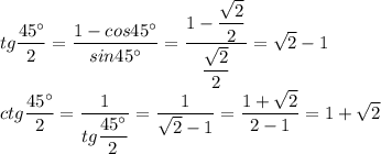 tg \dfrac{45^{\circ}}{2} = \dfrac{1 - cos45^{\circ}}{sin45^{\circ}} = \dfrac{1 - \dfrac{ \sqrt{2} }{2} }{ \dfrac{ \sqrt{2} }{2} } = \sqrt{2} - 1 \\ 
ctg \dfrac{45^{\circ}}{2} = \dfrac{1}{tg \dfrac{45^{\circ}}{2} } = \dfrac{1}{ \sqrt{2} -1} = \dfrac{1 + \sqrt{2} }{2 - 1} = 1 + \sqrt{2}
