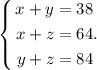 $$ \left\{
\begin{aligned}
x+y&=38\\
x+z & = 64.\\
y+z& = 84
\end{aligned}
\right. $$