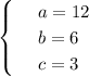 \begin{cases}
 & \text{ } a=12 \\ 
 & \text{ } b=6 \\ 
 & \text{ } c=3 
\end{cases}