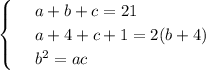\begin{cases}
 & \text{ } a+b+c=21 \\ 
 & \text{ } a+4+c+1=2(b+4) \\ 
 & \text{ } b^2=ac 
\end{cases}