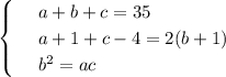 \begin{cases}
 & \text{ } a+b+c=35 \\ 
 & \text{ } a+1+c-4=2(b+1) \\ 
 & \text{ } b^2=ac 
\end{cases}